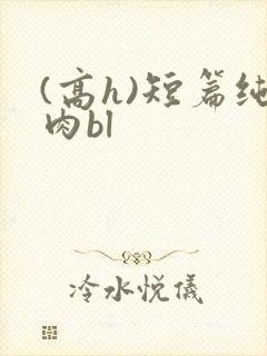 (高h)短篇纯肉bl