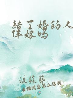 结了婚的人能当伴娘吗