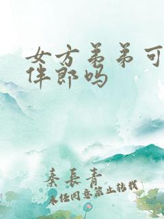 女方弟弟可以当伴郎吗