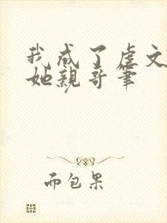 我成了虐文女主她亲哥笔