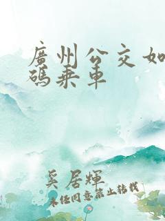 广州公交如何刷码乘车