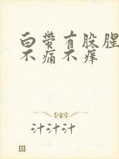 白带有股腥臭味不痛不痒