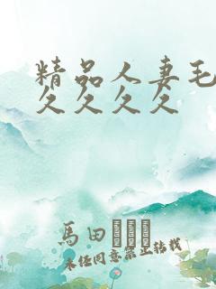 精品人妻毛片久久久久久