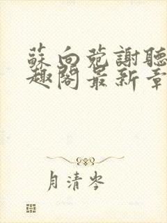 苏向菀谢听澜笔趣阁最新章节更新内