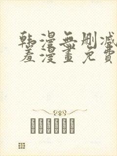 韩漫无删减无遮羞漫画免费大全