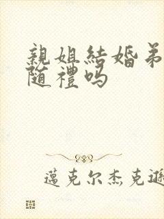 亲姐结婚弟弟要随礼吗