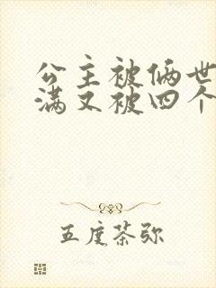 公主被俩世卫灌满又被四个轿夫弄