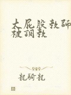 大屁股教师妈妈被调教