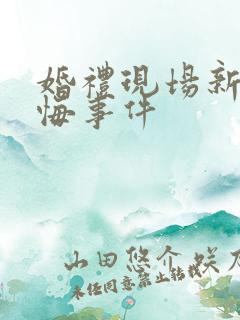 婚礼现场新娘反悔事件