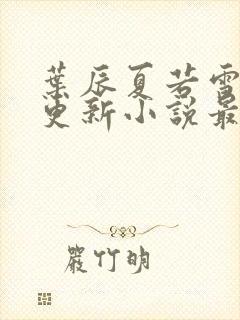 叶辰夏若雪刚刚更新小说最新章节