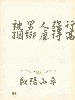 被男人强行束缚捆绑虐待高潮性调教