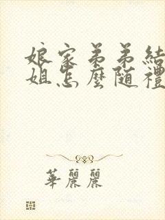 娘家弟弟结婚姐姐怎么随礼