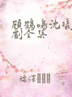 顾鹤鸣沈曦薇短剧全集