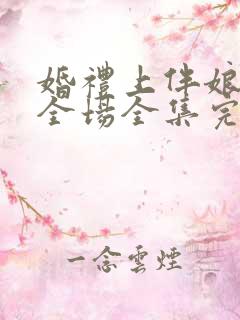 婚礼上伴娘惊艳全场全集完整版视频