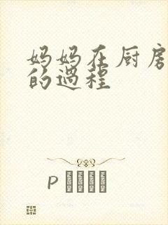 妈妈在厨房洗碗的过程