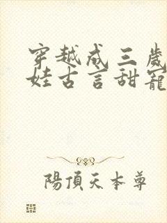 穿越成三岁小女娃古言甜宠文