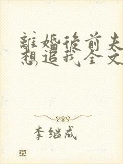 离婚后前夫总是想追我全文免费