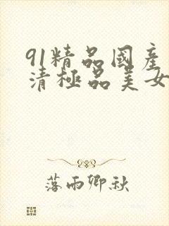 91精品国产高清极品美女