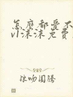 怎么都爱不够1v1沫沫免费阅读