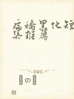 病娇黑化短篇合集推荐