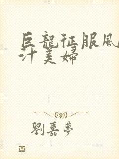 巨龙征服风韵蜜汁美妇