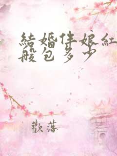 结婚伴娘红包一般包多少