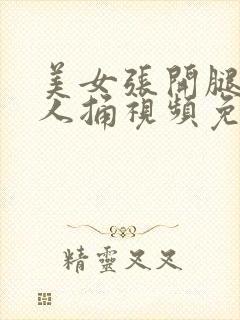 美女张开腿让男人捅视频免费