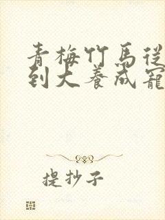 青梅竹马从小宠到大养成宠文