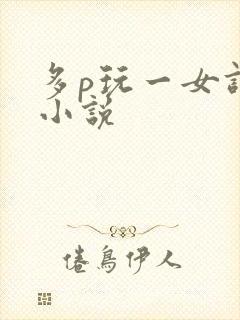 多p玩一女调教小说