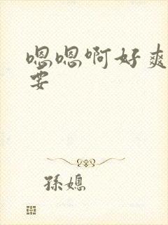 嗯嗯啊好爽好想要