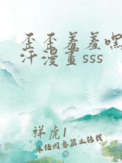 歪歪羞羞嘿咻汗汗漫画sss