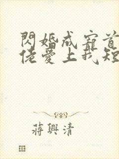 闪婚成宠首富大佬爱上我短剧免费完整