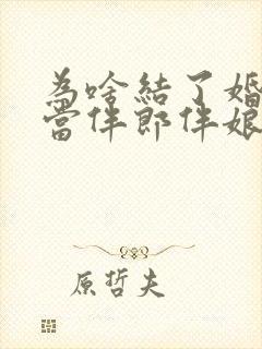 为啥结了婚不能当伴郎伴娘