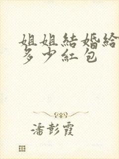 姐姐结婚给弟弟多少红包