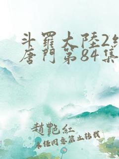 斗罗大陆2绝世唐门第84集