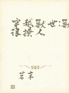 穿越兽世:兽夫很撩人