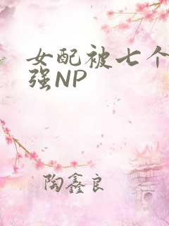 女配被七个男主强NP