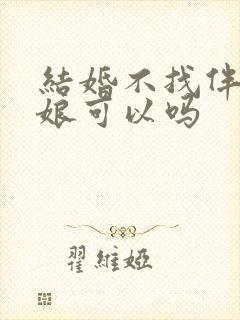 结婚不找伴郎伴娘可以吗