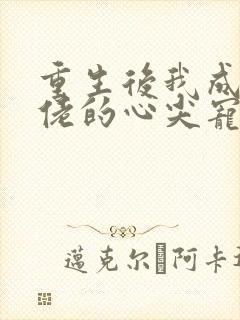 重生后我成了大佬的心尖宠短剧全集