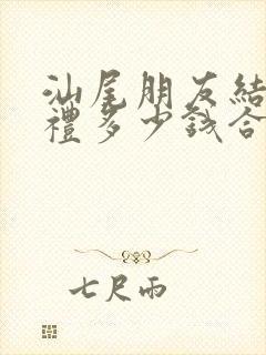 汕尾朋友结婚随礼多少钱合适