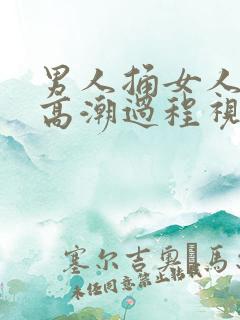 男人捅女人下面高潮过程视频