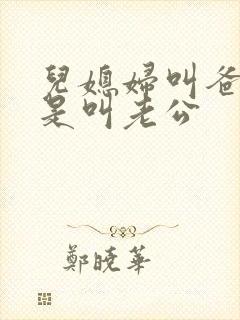 儿媳妇叫爸爸还是叫老公