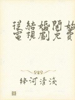 从结婚开始恋爱电视剧免费观看高清