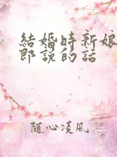 结婚时新娘对新郎说的话