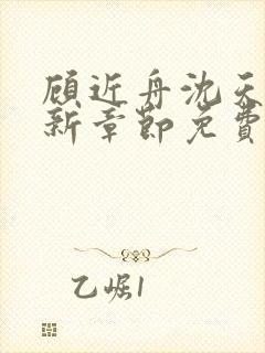 顾近舟沈天予最新章节免费阅读