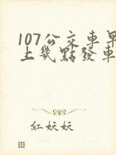 107公交车早上几点发车