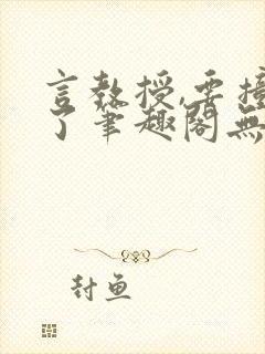 言教授,要撞坏了笔趣阁无