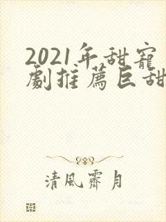 2021年甜宠剧推荐巨甜