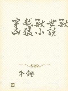 穿越兽世兽夫太凶猛小说