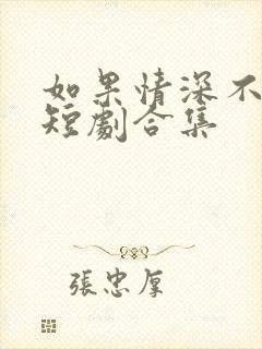 如果情深不可说短剧合集